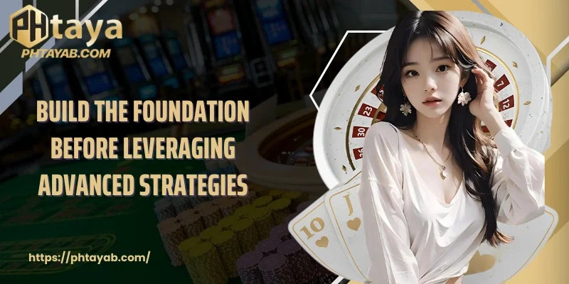 Build the foundation before leveraging advanced strategies