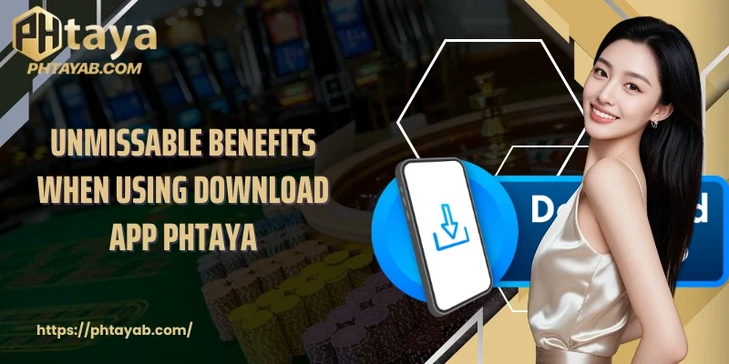 Unmissable benefits when using Download App PHTAYA